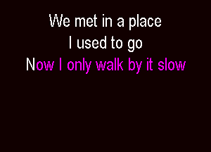 We met in a place
I used to go