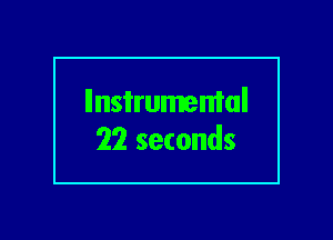 llnsi'rumemal
22 seconds