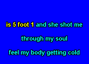 is 5 foot 1 and she shot me

through my soul

feel my body getting cold