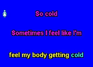feel my body getting cold
