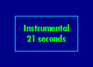 llnsi'rumemal
21 seconds