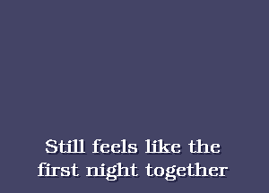 Still feels like the
first night together