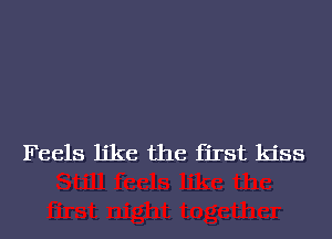 Feels like the first kiss