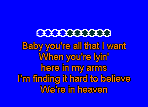 W

Baby you're all that I want
When you're Iyin'
here in my arms
I'm finding it hard to believe

We're in heaven I