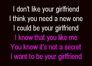 I don't like your girlfriend
I think you need a new one
I could be your girlfriend