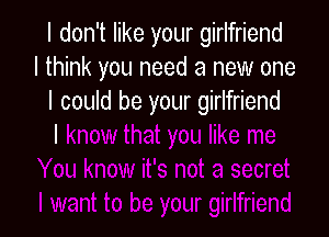 I don't like your girlfriend
I think you need a new one
I could be your girlfriend