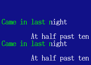 Came in last night

At half past ten
Came in last night

At half past ten