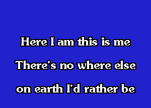 Herelamthisisme

There's no where else

on earth I'd rather be