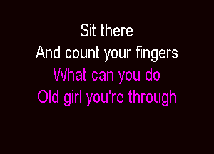 Sit there
And count your fingers