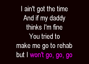 I ain't got the time
And if my daddy
thinks I'm fme

You tried