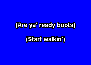 (Are ya' ready boots)

(Start walkin')