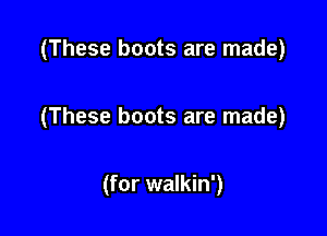 (These boots are made)

(These boots are made)

(for walkin')