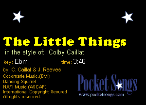 I? 451

The Littlle Things

m the style of Colby Caxlla!

key Ebm 1m 3 46

by, Cr Cadre! 3 J Reeves
Cocomane MJSlc.(8Ml)
Dancmg Squurrel

Ml music (ASCAP)

Imemational Copynght Secumd
M rights resentedv