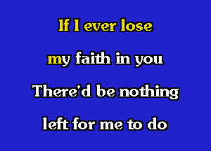 If I ever lose

my faith in you

There'd be nothing

left for me to do