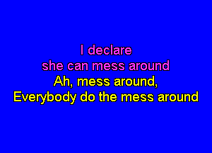 I declare
she can mess around

Ah, mess around,
Everybody do the mess around