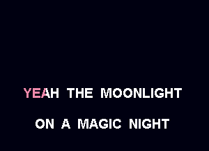 YEAH THE MOONLIGHT

ON A MAGIC NIGHT