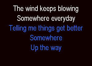 The wind keeps blowing
Somewhere everyday