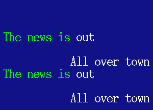 The news is out

All over town
The news is out

All over town