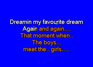 Dreamin my favourite dream
Again and again....

That moment when.
The boys...
meet the.. girls .....