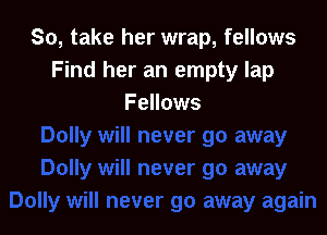 So, take her wrap, fellows
Find her an empty lap
Fellows