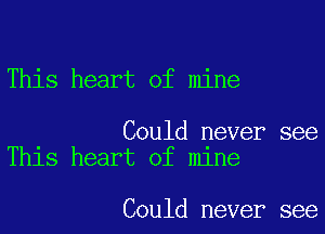 This heart of mine

Could never see
This heart of mine

Could never see