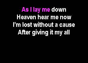 As I lay me down
Heaven hear me now
I'm lost without a cause

After giving it my all