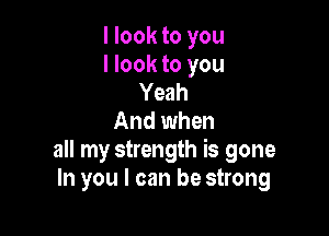 I look to you
I look to you
Yeah

And when

all my strength is gone
In you I can be strong