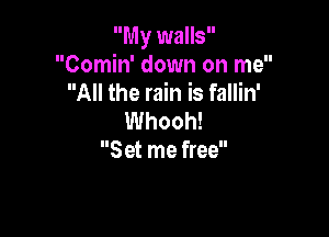 My walls
Comin' down on me
All the rain is fallin'

Whooh!
S et me free