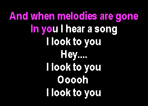 And when melodies are gone
h1youlhearasong
Hooktoyou

Hey.
Hooktoyou

Ooooh
I look to you