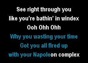 See right through you
like you're bathin' in windex
Ooh Ohh Ohh
Why you wasting your time
Got you all fired up
with your Napoleon complex