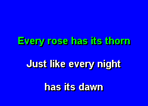 Every rose has its thorn

Just like every night

has its dawn