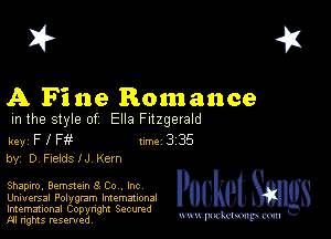 2?

A Fine Romance
m the style of Ella Fitzgerald

key F I W 1m 3 35
by, D Fletds IJ Kern

Shapiro, Gemstem 8 Co , Inc

Universal Polygmm Intemmonal
Imemational Copynght Secumd
M rights resentedv