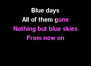 Blue days
All of them gone
Nothing but blue skies

From now on
