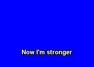 Now I'm stronger