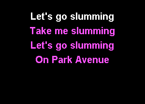 Let's go slumming
Take me slumming
Let's go slumming

0n Park Avenue