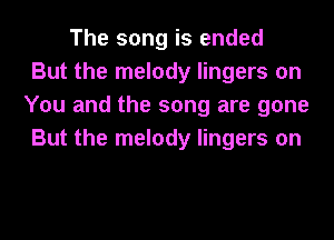 The song is ended
But the melody lingers on
You and the song are gone
But the melody lingers on