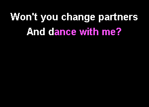 Won't you change partners
And dance with me?