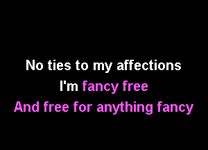 No ties to my affections

I'm fancy free
And free for anything fancy