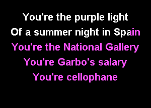 You're the purple light
Of a summer night in Spain
You're the National Gallery

You're Garbo's salary

You're cellophane