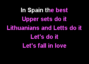 In Spain the best
Upper sets do it
Lithuanians and Letts do it

Let's do it
Let's fall in love