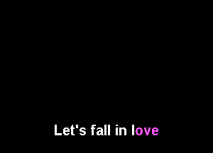 Let's fall in love