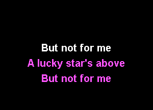 But not for me

A lucky star's above
But not for me
