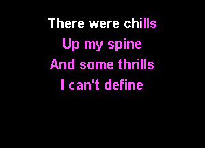 There were chills
Up my spine
And some thrills

I can't define