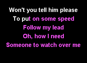 Won't you tell him please
To put on some speed
Follow my lead

Oh, how I need
Someone to watch over me