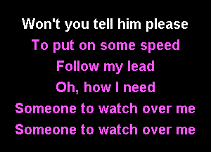 Won't you tell him please
To put on some speed
Follow my lead
Oh, how I need
Someone to watch over me
Someone to watch over me