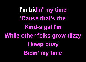 I'm bidin' my time
'Cause that's the
Kind-a gal I'm

While other folks grow dizzy
I keep busy
Bidin' my time