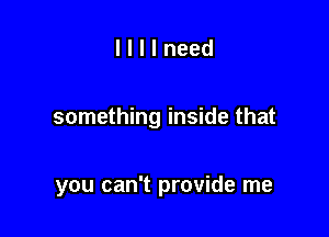 llllneed

something inside that

you can't provide me