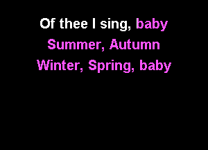 Of thee I sing, baby
Summer, Autumn
Winter, Spring, baby