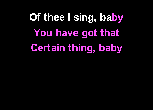 Of thee I sing, baby
You have got that
Certain thing, baby