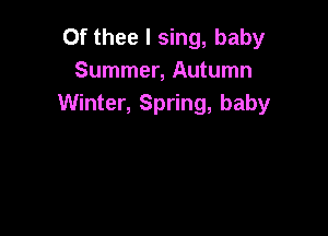 Of thee I sing, baby
Summer, Autumn
Winter, Spring, baby